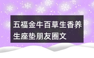 五福金?！鞍俨萆恪别B(yǎng)生座墊朋友圈文案34句