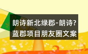 朗詩新北綠郡-朗詩?藍郡項目朋友圈文案36句