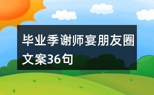 畢業(yè)季謝師宴朋友圈文案36句