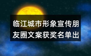 臨江城市形象宣傳朋友圈文案獲獎名單出爐34句