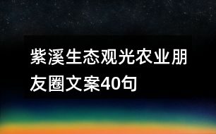 紫溪生態(tài)觀光農(nóng)業(yè)朋友圈文案40句