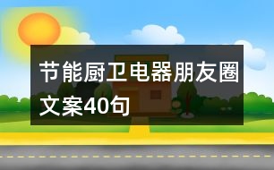 節(jié)能廚衛(wèi)電器朋友圈文案40句