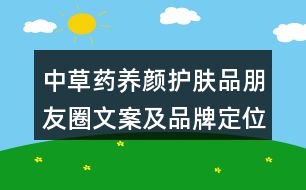 中草藥養(yǎng)顏護膚品朋友圈文案及品牌定位、理念、故事39句