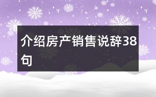 介紹房產(chǎn)銷售說辭38句