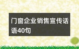 門(mén)窗企業(yè)銷(xiāo)售宣傳話語(yǔ)40句