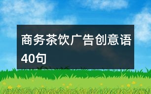 商務(wù)茶飲廣告創(chuàng)意語(yǔ)40句