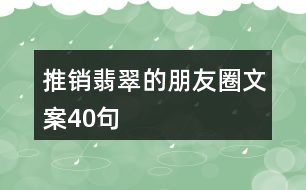 推銷(xiāo)翡翠的朋友圈文案40句