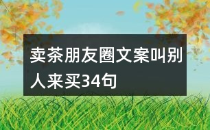 賣茶朋友圈文案叫別人來買34句