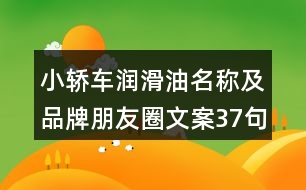 小轎車潤(rùn)滑油名稱及品牌朋友圈文案37句