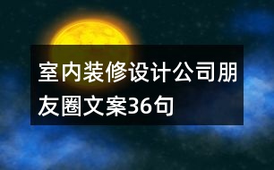 室內(nèi)裝修設計公司朋友圈文案36句