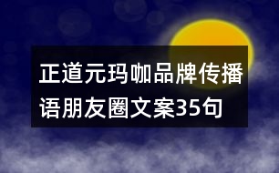 正道元瑪咖品牌傳播語(yǔ)、朋友圈文案35句