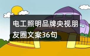 電工照明品牌央視朋友圈文案36句