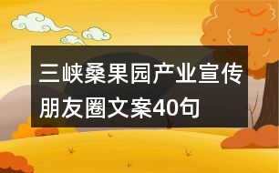 三峽桑果園產業(yè)宣傳朋友圈文案40句