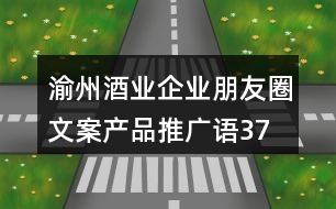 渝州酒業(yè)企業(yè)朋友圈文案、產(chǎn)品推廣語37句