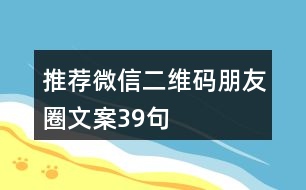 推薦微信二維碼朋友圈文案39句