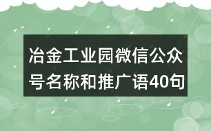 冶金工業(yè)園微信公眾號名稱和推廣語40句