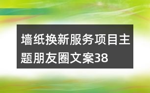 “墻紙換新服務(wù)”項目主題朋友圈文案38句