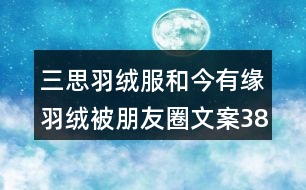 三思羽絨服和今有緣羽絨被朋友圈文案38句