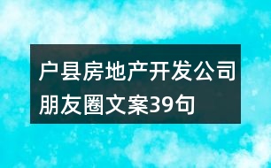 戶縣房地產(chǎn)開發(fā)公司朋友圈文案39句