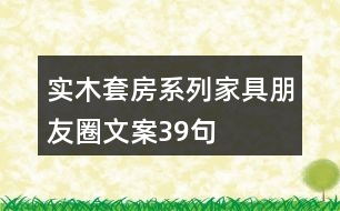 實(shí)木套房系列家具朋友圈文案39句