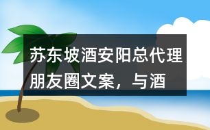 “蘇東坡酒”安陽總代理朋友圈文案，與酒有關(guān)的詩詞35句