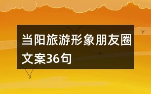 當(dāng)陽旅游形象朋友圈文案36句