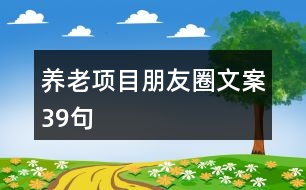 養(yǎng)老項目朋友圈文案39句