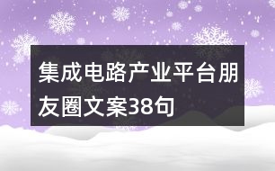 集成電路產(chǎn)業(yè)平臺(tái)朋友圈文案38句