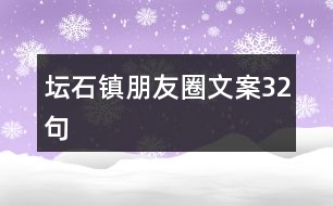 壇石鎮(zhèn)朋友圈文案32句