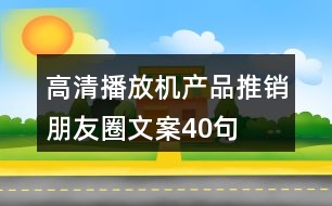 高清播放機產(chǎn)品推銷朋友圈文案40句