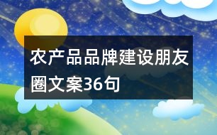 農(nóng)產(chǎn)品品牌建設(shè)朋友圈文案36句