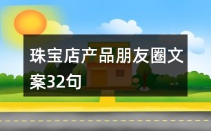 珠寶店產(chǎn)品朋友圈文案32句