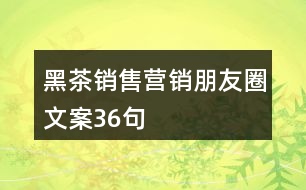 黑茶銷售營(yíng)銷朋友圈文案36句