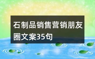 石制品銷售營(yíng)銷朋友圈文案35句