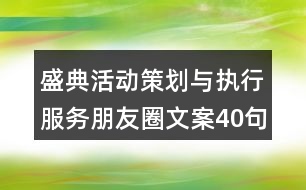 盛典活動策劃與執(zhí)行服務(wù)朋友圈文案40句