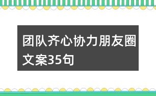 團(tuán)隊(duì)齊心協(xié)力朋友圈文案35句