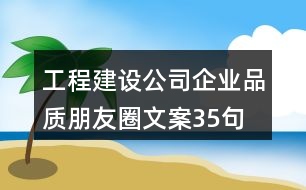 工程建設(shè)公司企業(yè)品質(zhì)朋友圈文案35句