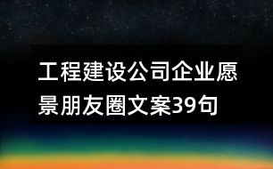 工程建設(shè)公司企業(yè)愿景朋友圈文案39句