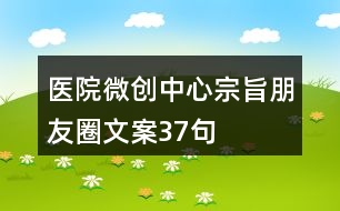 醫(yī)院微創(chuàng)中心宗旨朋友圈文案37句