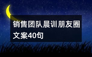 銷售團(tuán)隊(duì)晨訓(xùn)朋友圈文案40句