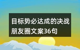 目標(biāo)勢(shì)必達(dá)成的決戰(zhàn)朋友圈文案36句