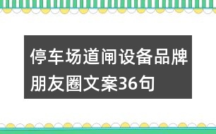 停車場道閘設備品牌朋友圈文案36句