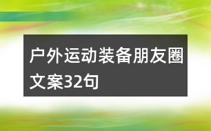 戶外運(yùn)動(dòng)裝備朋友圈文案32句