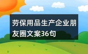 勞保用品生產企業(yè)朋友圈文案36句