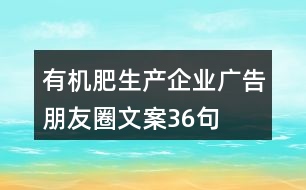 有機肥生產(chǎn)企業(yè)廣告朋友圈文案36句