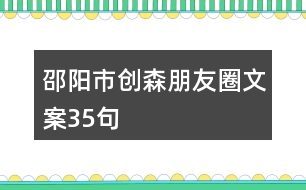 邵陽市創(chuàng)森朋友圈文案35句