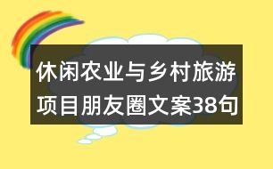 休閑農(nóng)業(yè)與鄉(xiāng)村旅游項目朋友圈文案38句