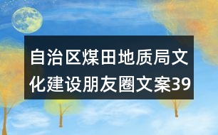 自治區(qū)煤田地質(zhì)局文化建設(shè)朋友圈文案39句