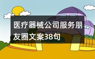 醫(yī)療器械公司服務朋友圈文案38句