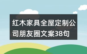 紅木家具全屋定制公司朋友圈文案38句